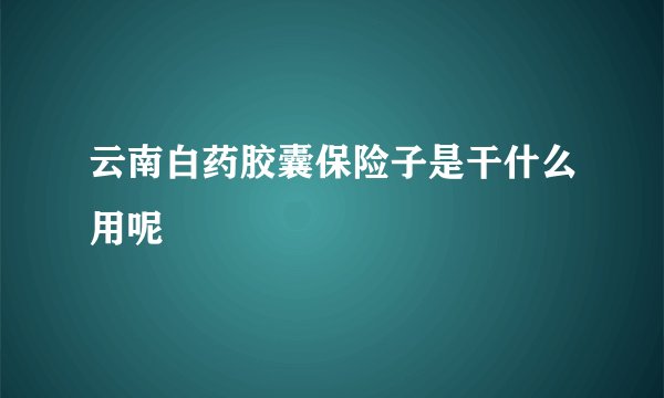 云南白药胶囊保险子是干什么用呢