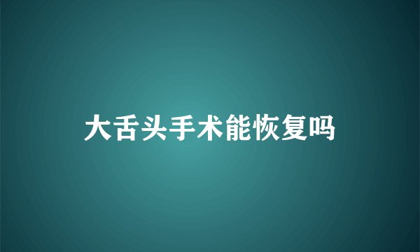 大舌头手术能恢复吗
