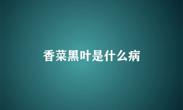 香菜黑叶是什么病
