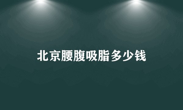 北京腰腹吸脂多少钱