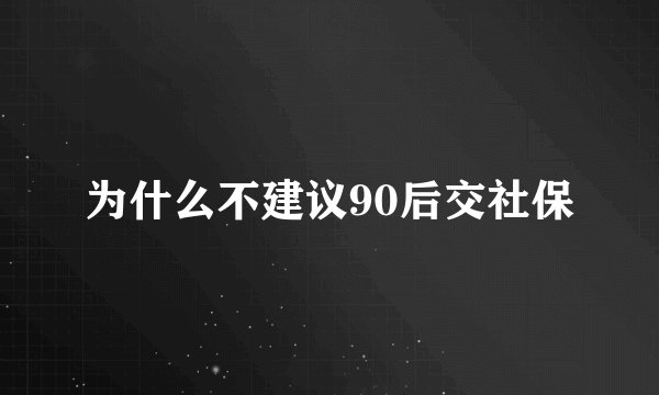 为什么不建议90后交社保