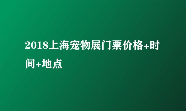 2018上海宠物展门票价格+时间+地点