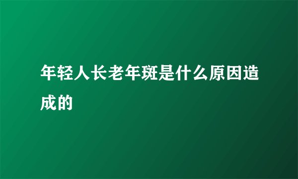 年轻人长老年斑是什么原因造成的