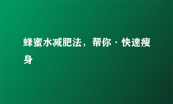 蜂蜜水减肥法，帮你·快速瘦身