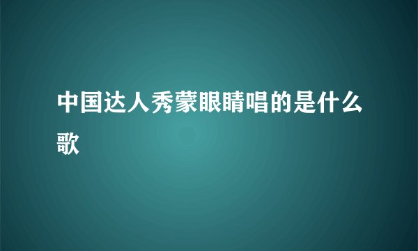 中国达人秀蒙眼睛唱的是什么歌