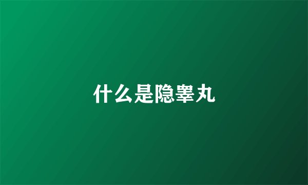 什么是隐睾丸