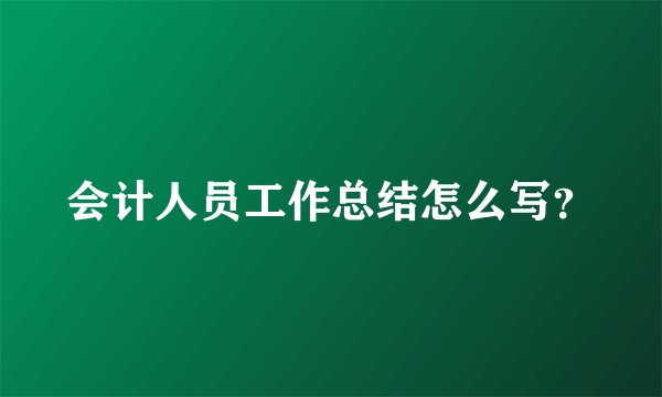会计人员工作总结怎么写？