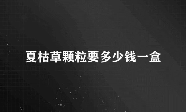 夏枯草颗粒要多少钱一盒