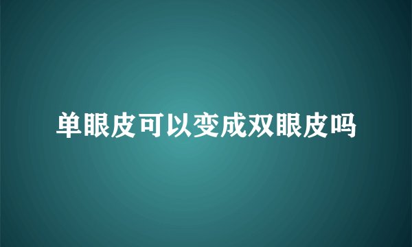单眼皮可以变成双眼皮吗
