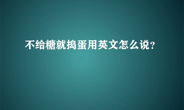 不给糖就捣蛋用英文怎么说？