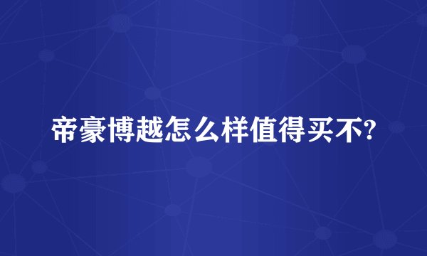 帝豪博越怎么样值得买不?