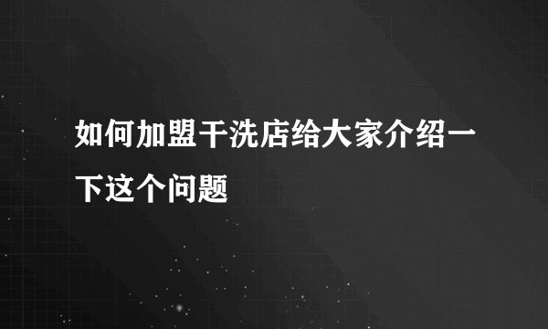 如何加盟干洗店给大家介绍一下这个问题