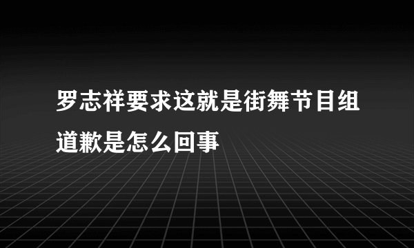 罗志祥要求这就是街舞节目组道歉是怎么回事