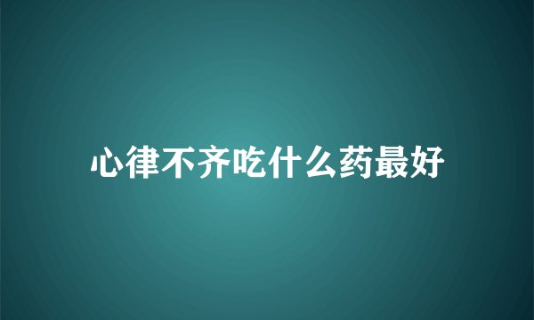 心律不齐吃什么药最好