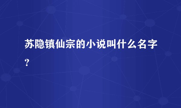 苏隐镇仙宗的小说叫什么名字？