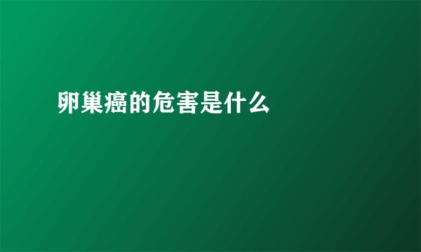 卵巢癌的危害是什么  　　