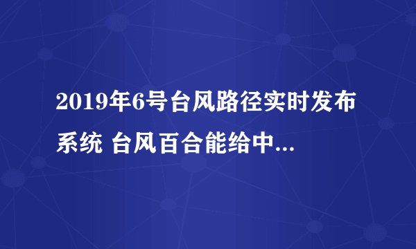 2019年6号台风路径实时发布系统 台风百合能给中国降温吗？