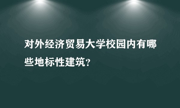 对外经济贸易大学校园内有哪些地标性建筑？
