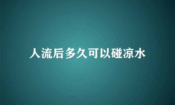 人流后多久可以碰凉水