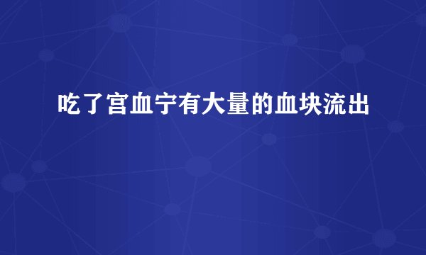 吃了宫血宁有大量的血块流出