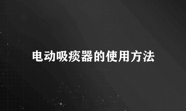 电动吸痰器的使用方法