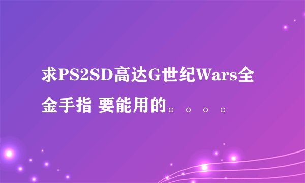 求PS2SD高达G世纪Wars全金手指 要能用的。。。。