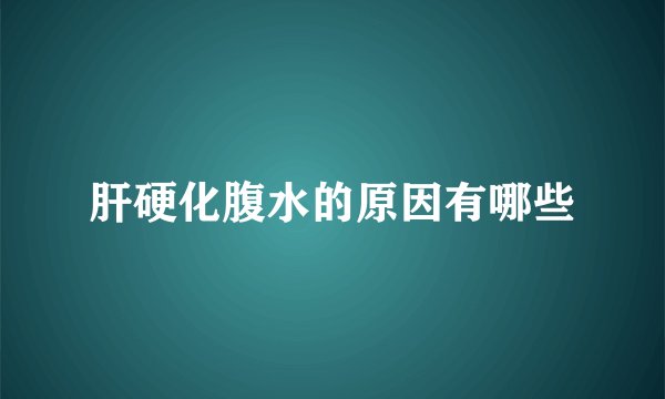 肝硬化腹水的原因有哪些