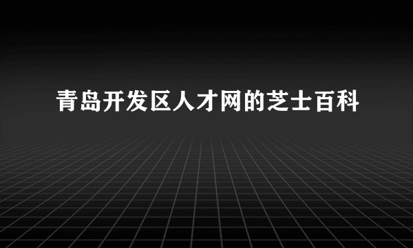 青岛开发区人才网的芝士百科
