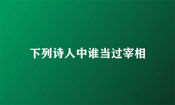 下列诗人中谁当过宰相