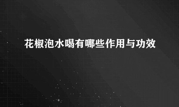 花椒泡水喝有哪些作用与功效