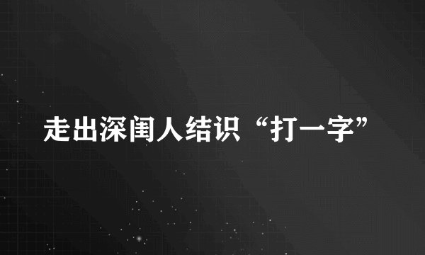 走出深闺人结识“打一字”