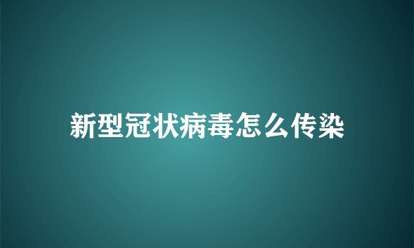 新型冠状病毒怎么传染