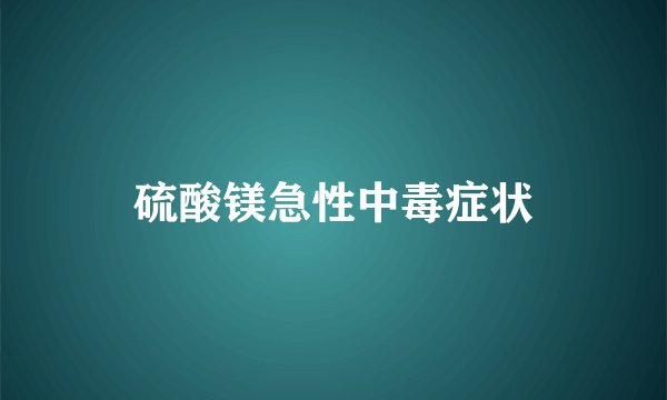 硫酸镁急性中毒症状