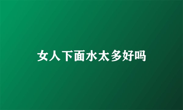 女人下面水太多好吗