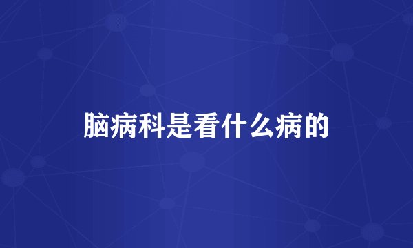 脑病科是看什么病的