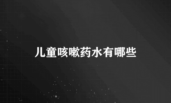 儿童咳嗽药水有哪些