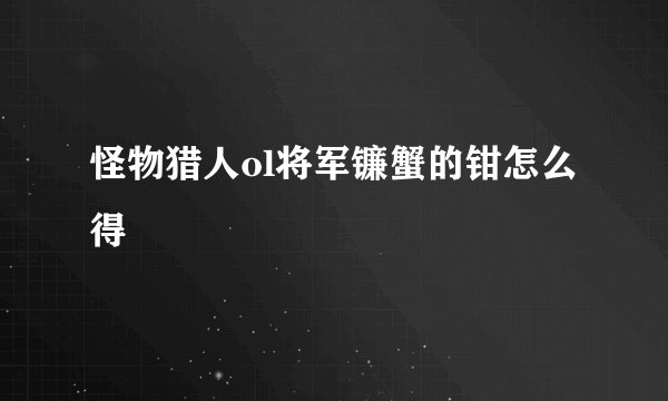 怪物猎人ol将军镰蟹的钳怎么得