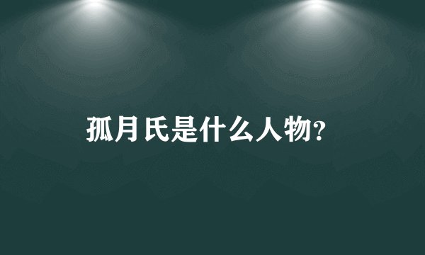 孤月氏是什么人物？
