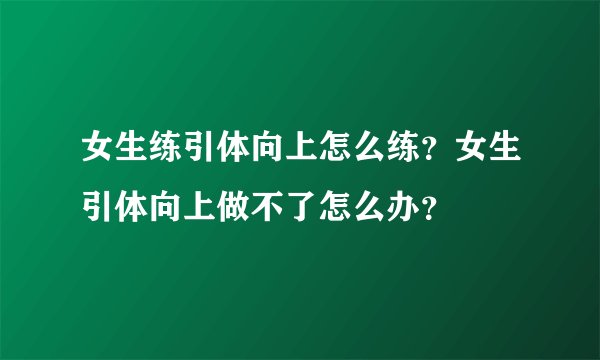 女生练引体向上怎么练？女生引体向上做不了怎么办？