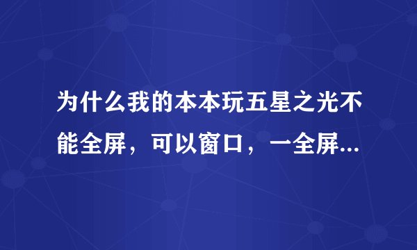 为什么我的本本玩五星之光不能全屏,可以窗口,一全屏就提示directx要安装8.1版以上,我的已经9.0了啊。。
