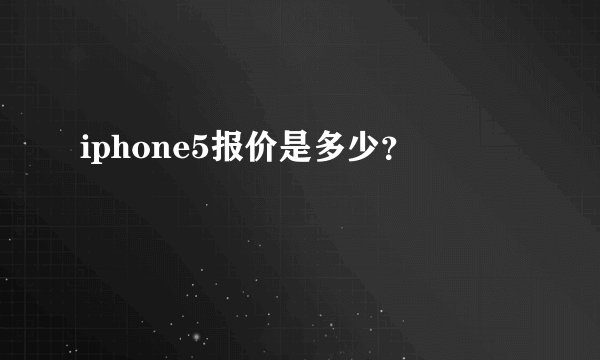 iphone5报价是多少？