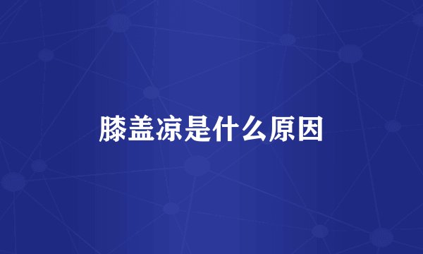 膝盖凉是什么原因