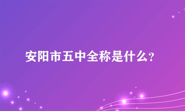 安阳市五中全称是什么？