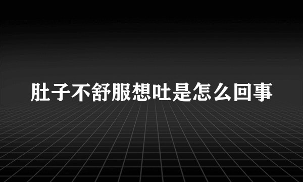 肚子不舒服想吐是怎么回事