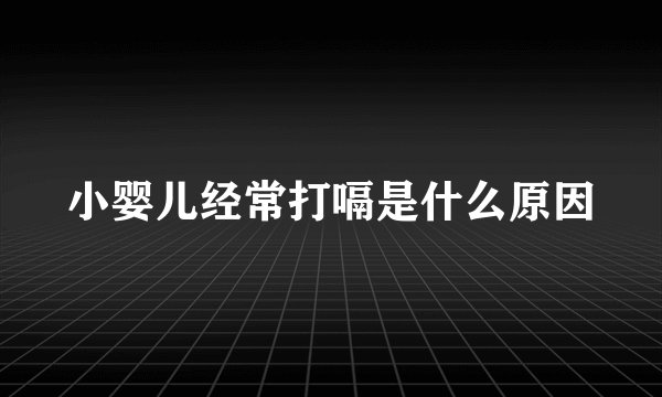 小婴儿经常打嗝是什么原因