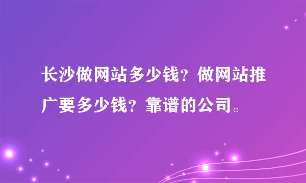 长沙做网站多少钱？做网站推广要多少钱？靠谱的公司。