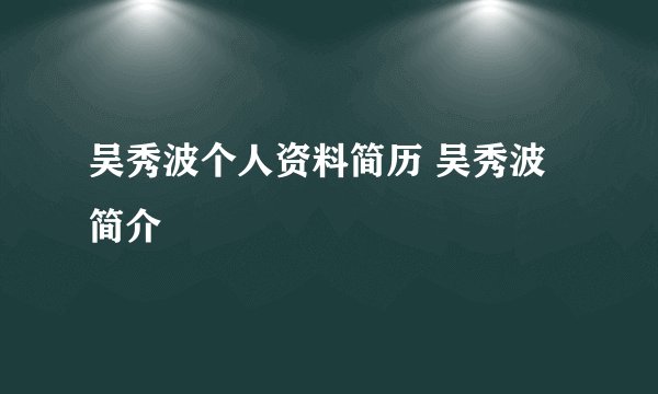吴秀波个人资料简历 吴秀波简介
