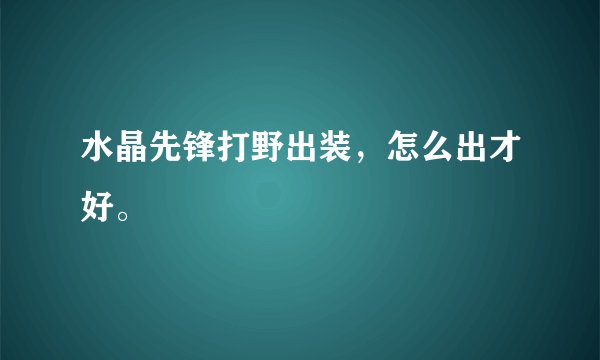 水晶先锋打野出装，怎么出才好。