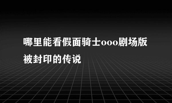 哪里能看假面骑士ooo剧场版被封印的传说