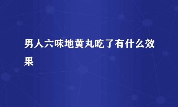 男人六味地黄丸吃了有什么效果